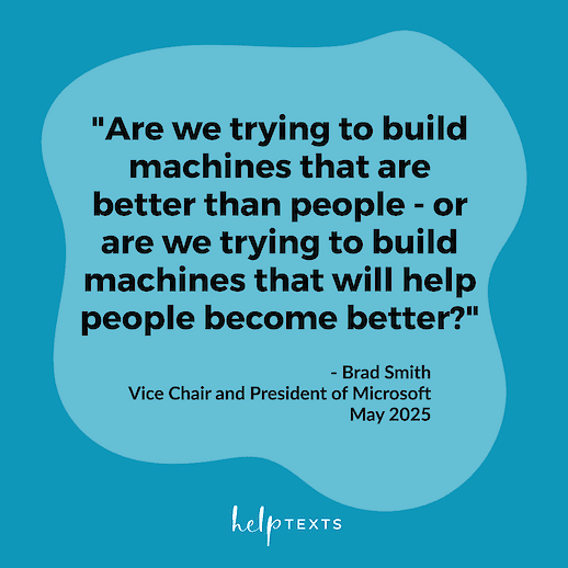 Quote graphic: Are we trying to build machines that are better than people — or are we trying to build machines that will help people become better? — Brad Smith, Vice Chair and President of Microsoft, May 2025