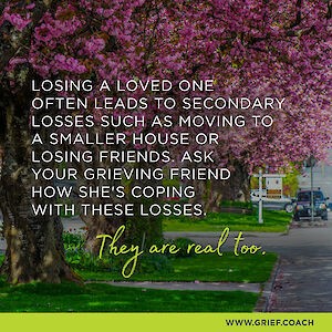 Image of a flowering fruit tree in a suburban yard with text:  Losing a love one often leads to secondary losses such as moving to a smaller house or losing friends.  Ask your grieving friend how she's coping with these losses.  They are real too.