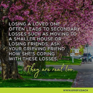 Image of a flowering fruit tree in a suburban yard with text: Losing a love one often leads to secondary losses such as moving to a smaller house or losing friends. Ask your grieving friend how she's coping with these losses. They are real too.