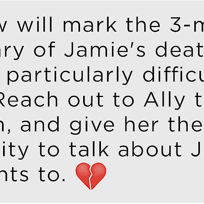Sample Grief Coach support text: "Tomorrow will mark the 3-month anniversary of Jamie's death, and may be a
particularly difficult day for Ally. Reach out to Ally tomorrow if you can, and give her the opportunity to talk about Jamie if she wants to."