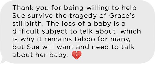 Text-message graphic reading: 'Thank you for being willing to help Sue survive the tragedy of Grace's stillbirth. The loss of a baby is a difficult subject to talk about, which is why it remains taboo for many, but Sue will want and need to talk about her baby.' followed by a broken-heart emoji