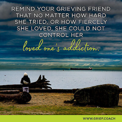 A person sitting alone by the shore, overlaid with the text "Remind your grieving friend that no matter how hard she tried, or how fiercely she loved, she could not control her loved one's addiction."